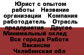 Юрист с опытом работы › Название организации ­ Компания-работодатель › Отрасль предприятия ­ Другое › Минимальный оклад ­ 1 - Все города Работа » Вакансии   . Челябинская обл.,Коркино г.